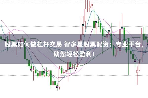 股票如何做杠杆交易 智多星股票配资：专业平台，助您轻松盈利！