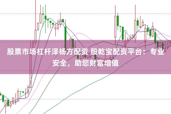 股票市场杠杆泽杨方配资 股乾宝配资平台：专业安全，助您财富增值