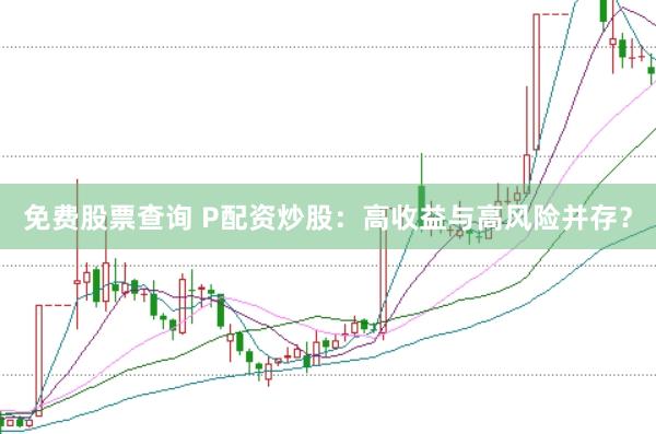 免费股票查询 P配资炒股：高收益与高风险并存？