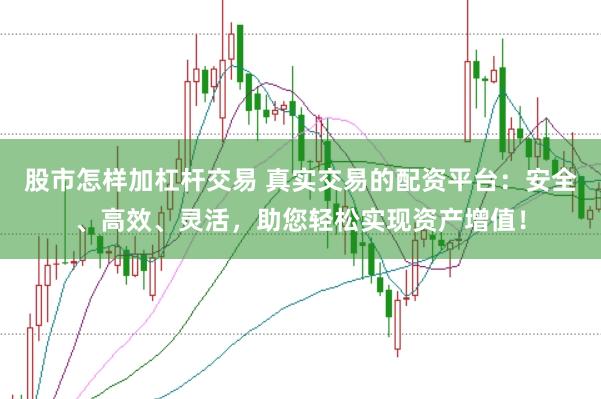股市怎样加杠杆交易 真实交易的配资平台：安全、高效、灵活，助您轻松实现资产增值！