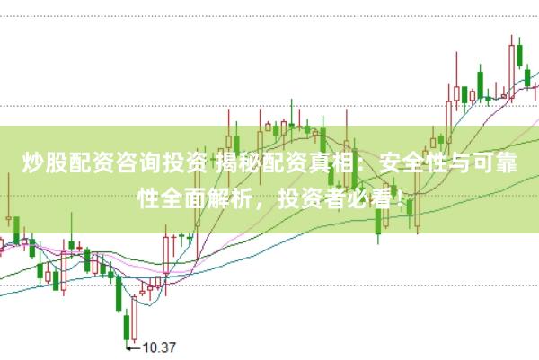 炒股配资咨询投资 揭秘配资真相：安全性与可靠性全面解析，投资者必看！