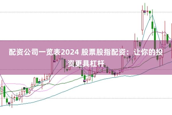 配资公司一览表2024 股票股指配资：让你的投资更具杠杆
