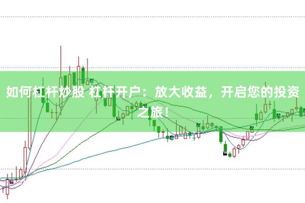 如何杠杆炒股 杠杆开户：放大收益，开启您的投资之旅！