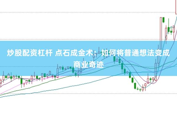 炒股配资杠杆 点石成金术：如何将普通想法变成商业奇迹
