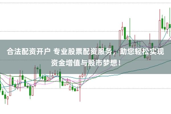 合法配资开户 专业股票配资服务，助您轻松实现资金增值与股市梦想！
