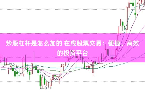 炒股杠杆是怎么加的 在线股票交易：便捷、高效的投资平台